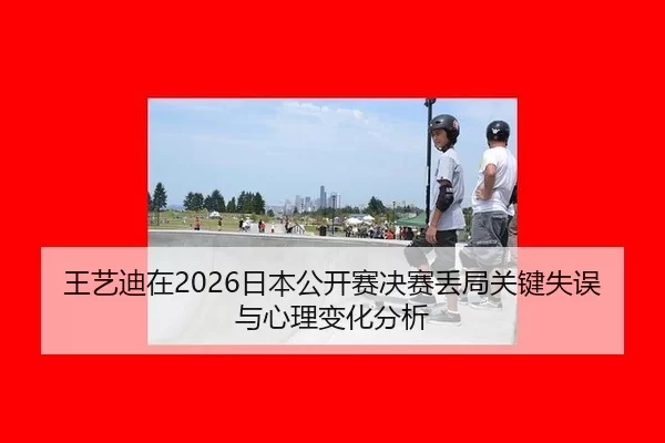 王艺迪在2026日本公开赛决赛丢局关键失误与心理变化分析