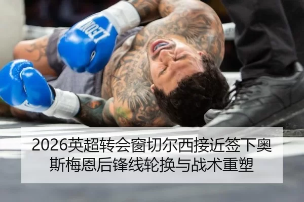 2026英超转会窗切尔西接近签下奥斯梅恩后锋线轮换与战术重塑