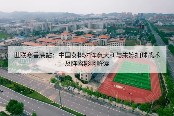 世联赛香港站：中国女排对阵意大利与朱婷扣球战术及阵容影响解读